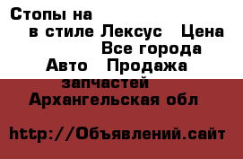 Стопы на Toyota Land Criuser 200 в стиле Лексус › Цена ­ 11 999 - Все города Авто » Продажа запчастей   . Архангельская обл.